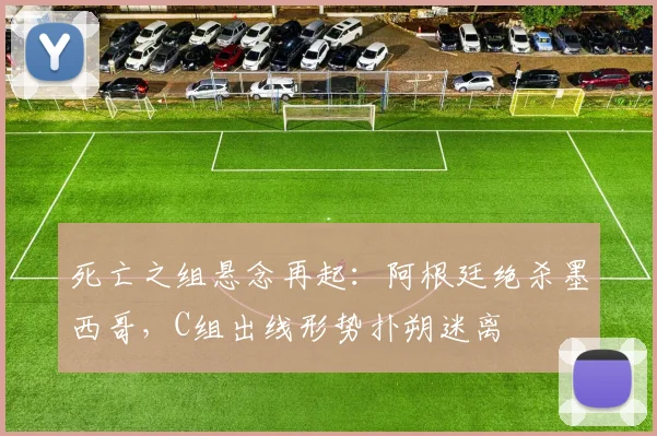 死亡之组悬念再起：阿根廷绝杀墨西哥，C组出线形势扑朔迷离