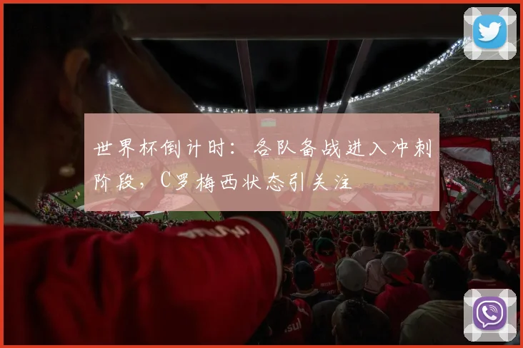 世界杯倒计时：各队备战进入冲刺阶段，C罗梅西状态引关注